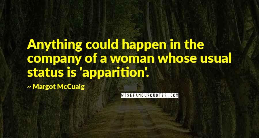 Margot McCuaig Quotes: Anything could happen in the company of a woman whose usual status is 'apparition'.