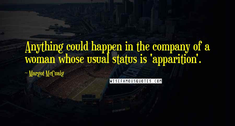 Margot McCuaig Quotes: Anything could happen in the company of a woman whose usual status is 'apparition'.