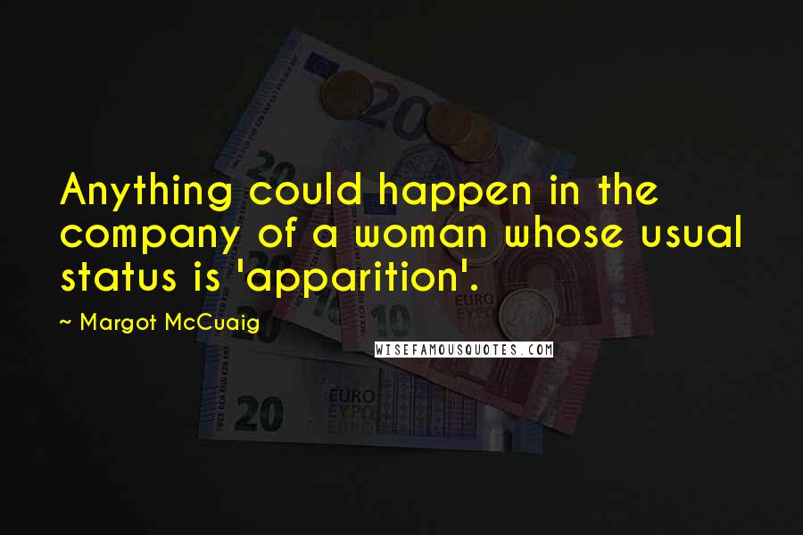 Margot McCuaig Quotes: Anything could happen in the company of a woman whose usual status is 'apparition'.