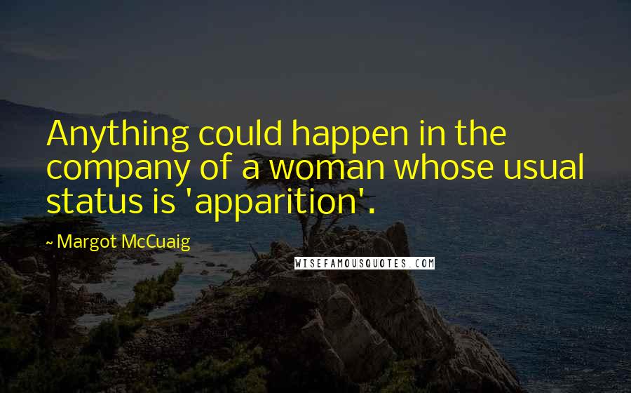 Margot McCuaig Quotes: Anything could happen in the company of a woman whose usual status is 'apparition'.