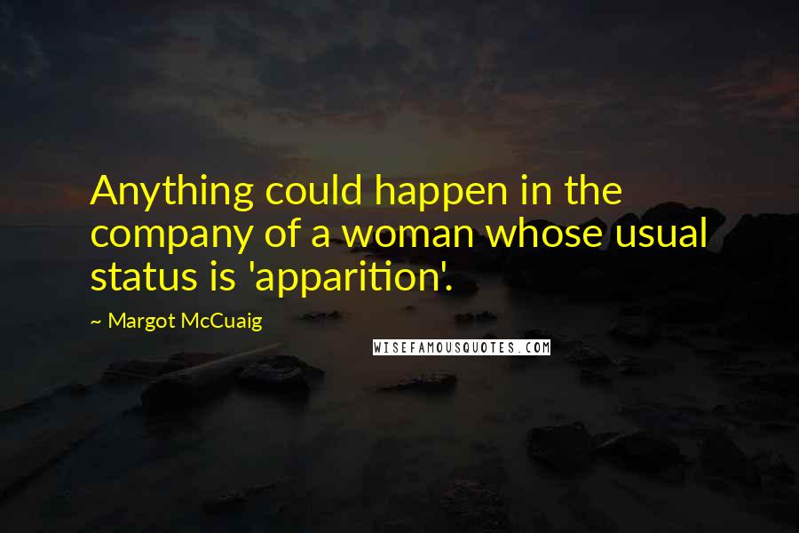 Margot McCuaig Quotes: Anything could happen in the company of a woman whose usual status is 'apparition'.