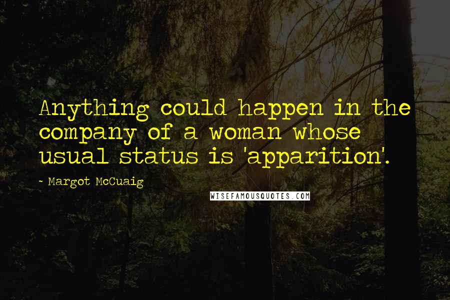 Margot McCuaig Quotes: Anything could happen in the company of a woman whose usual status is 'apparition'.