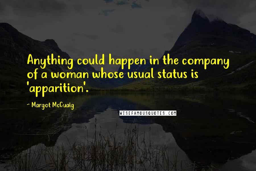 Margot McCuaig Quotes: Anything could happen in the company of a woman whose usual status is 'apparition'.