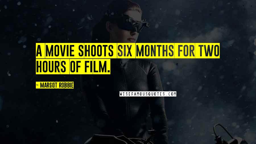 Margot Robbie Quotes: A movie shoots six months for two hours of film.