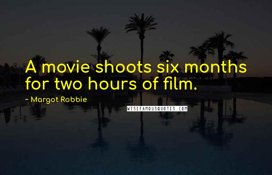 Margot Robbie Quotes: A movie shoots six months for two hours of film.