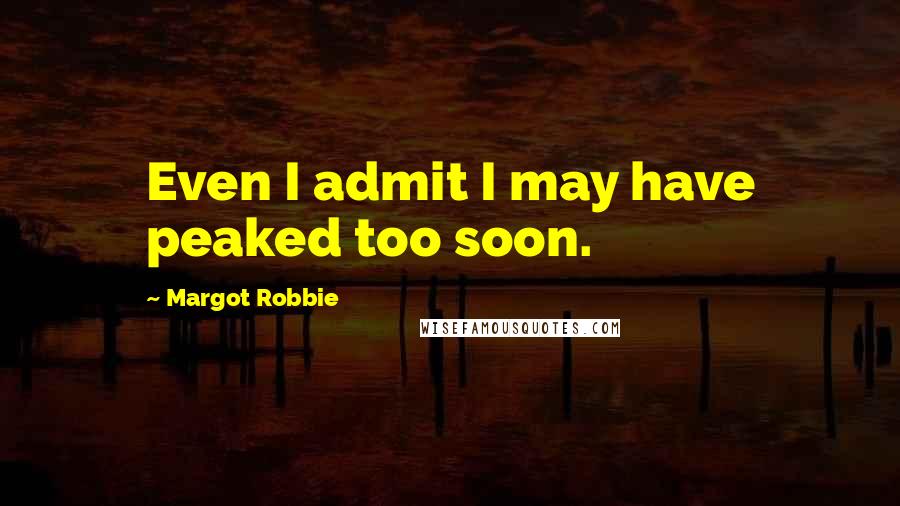 Margot Robbie Quotes: Even I admit I may have peaked too soon.