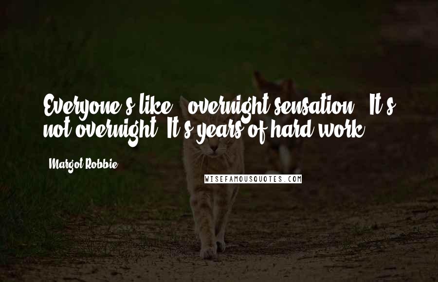 Margot Robbie Quotes: Everyone's like, 'overnight sensation.' It's not overnight. It's years of hard work.