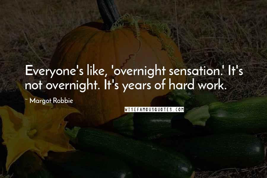 Margot Robbie Quotes: Everyone's like, 'overnight sensation.' It's not overnight. It's years of hard work.