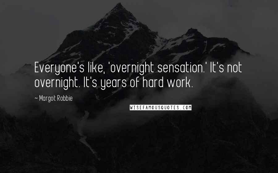 Margot Robbie Quotes: Everyone's like, 'overnight sensation.' It's not overnight. It's years of hard work.