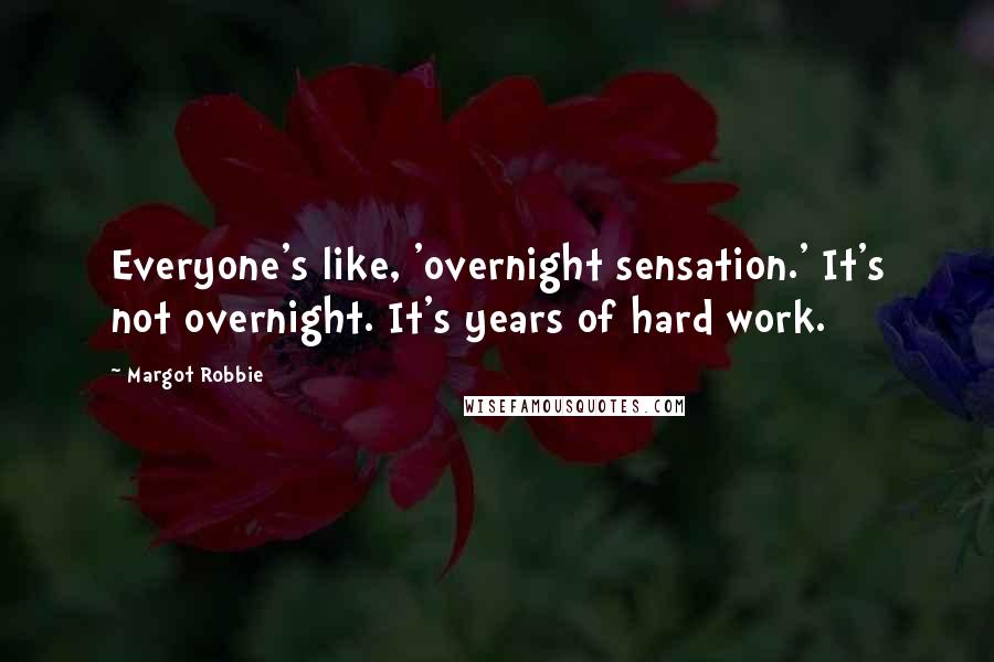 Margot Robbie Quotes: Everyone's like, 'overnight sensation.' It's not overnight. It's years of hard work.
