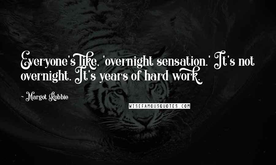 Margot Robbie Quotes: Everyone's like, 'overnight sensation.' It's not overnight. It's years of hard work.