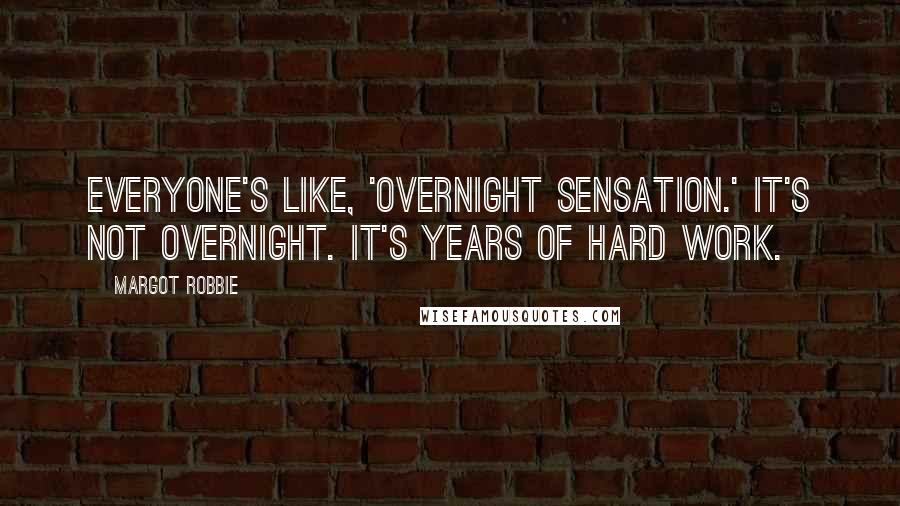 Margot Robbie Quotes: Everyone's like, 'overnight sensation.' It's not overnight. It's years of hard work.