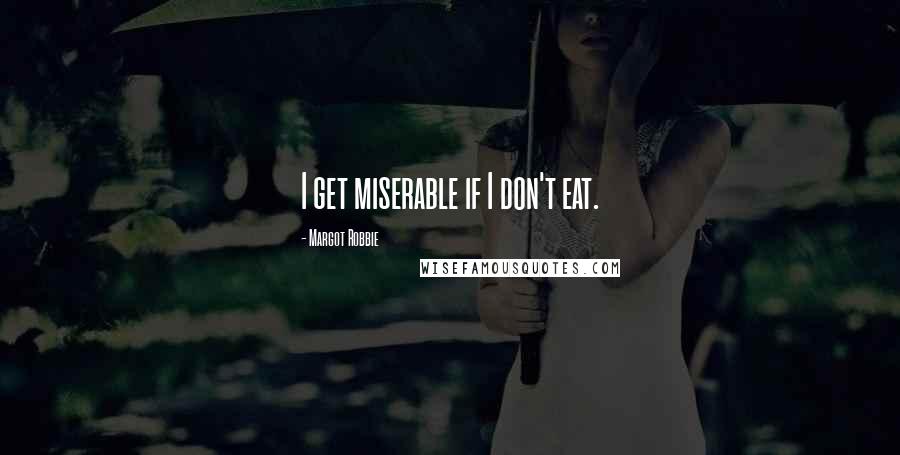 Margot Robbie Quotes: I get miserable if I don't eat.
