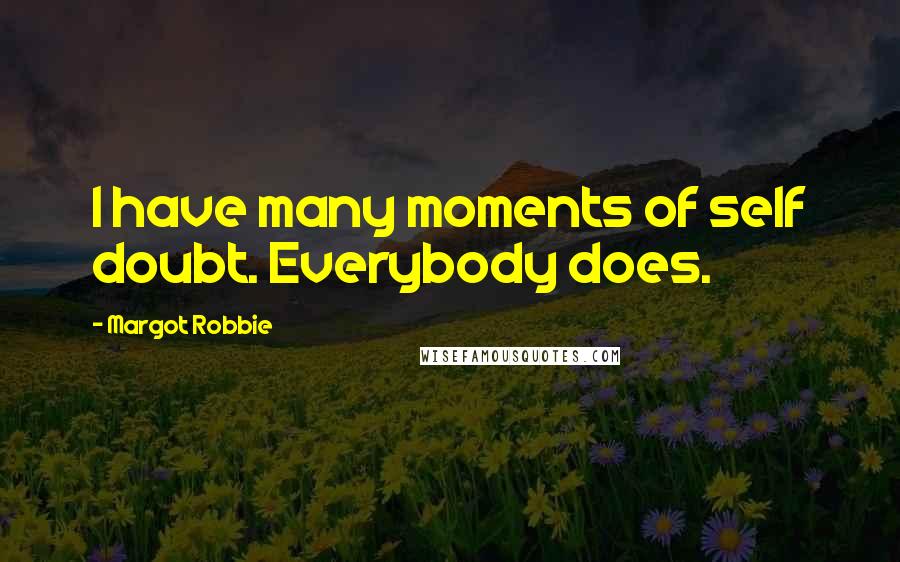 Margot Robbie Quotes: I have many moments of self doubt. Everybody does.