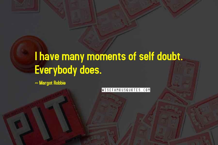 Margot Robbie Quotes: I have many moments of self doubt. Everybody does.