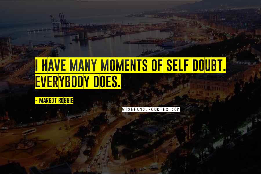 Margot Robbie Quotes: I have many moments of self doubt. Everybody does.