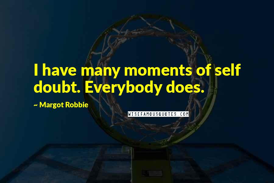 Margot Robbie Quotes: I have many moments of self doubt. Everybody does.