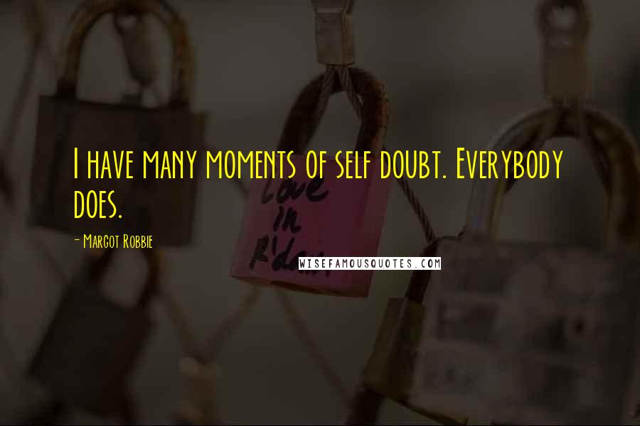 Margot Robbie Quotes: I have many moments of self doubt. Everybody does.
