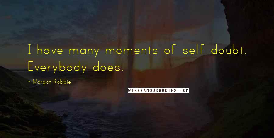 Margot Robbie Quotes: I have many moments of self doubt. Everybody does.