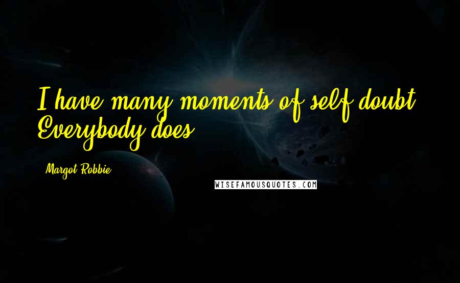 Margot Robbie Quotes: I have many moments of self doubt. Everybody does.