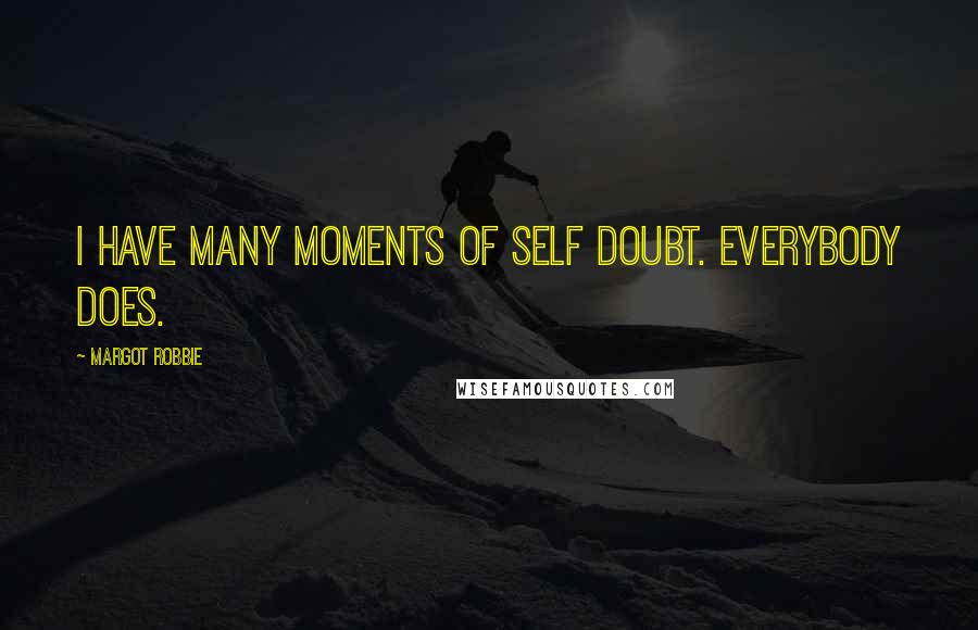 Margot Robbie Quotes: I have many moments of self doubt. Everybody does.