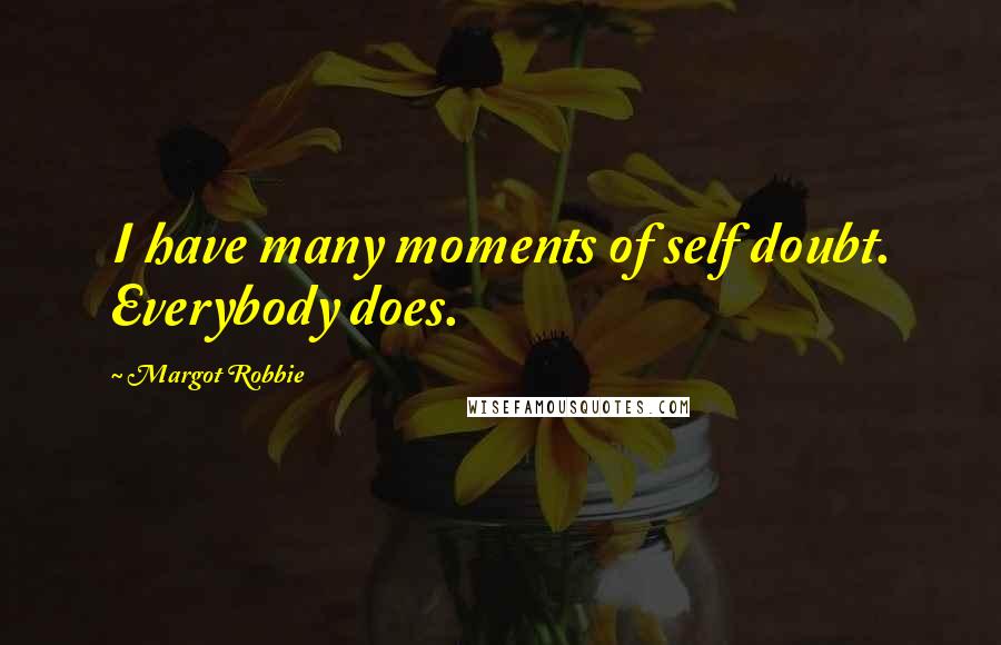 Margot Robbie Quotes: I have many moments of self doubt. Everybody does.