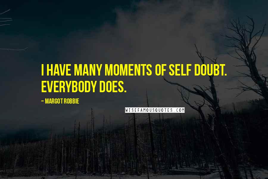 Margot Robbie Quotes: I have many moments of self doubt. Everybody does.