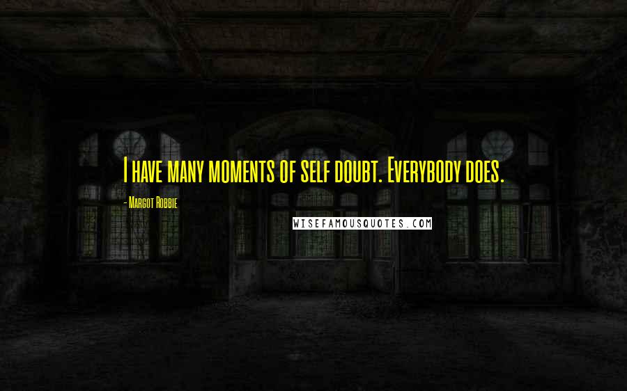 Margot Robbie Quotes: I have many moments of self doubt. Everybody does.