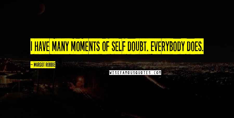Margot Robbie Quotes: I have many moments of self doubt. Everybody does.