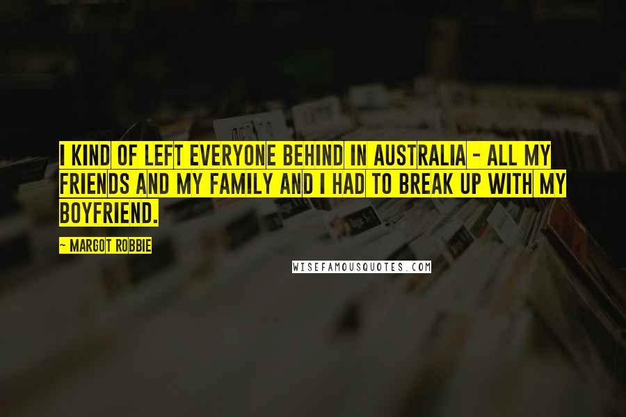 Margot Robbie Quotes: I kind of left everyone behind in Australia - all my friends and my family and I had to break up with my boyfriend.
