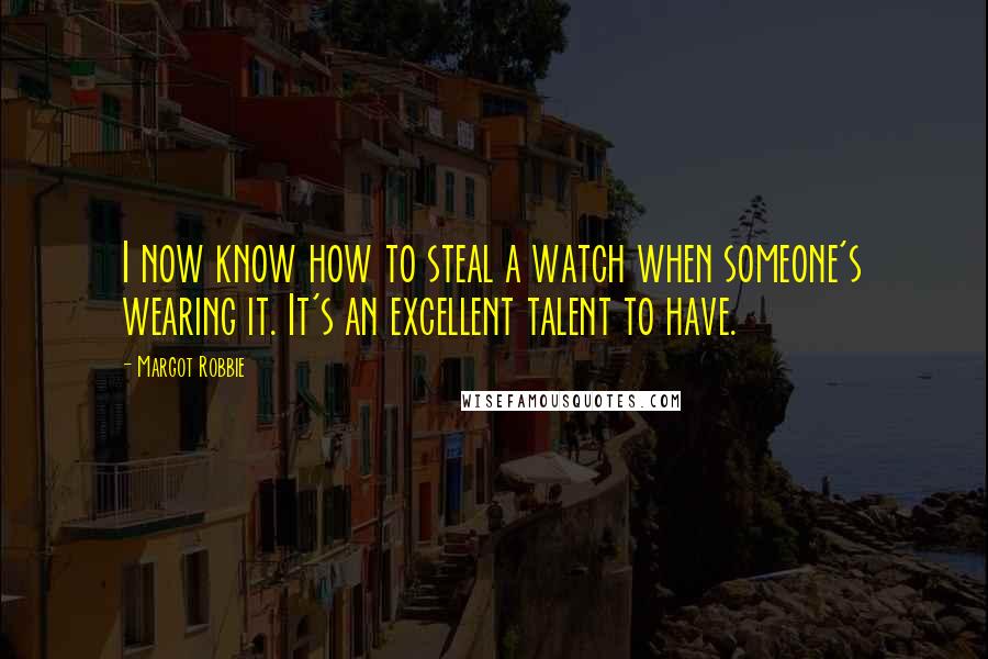 Margot Robbie Quotes: I now know how to steal a watch when someone's wearing it. It's an excellent talent to have.