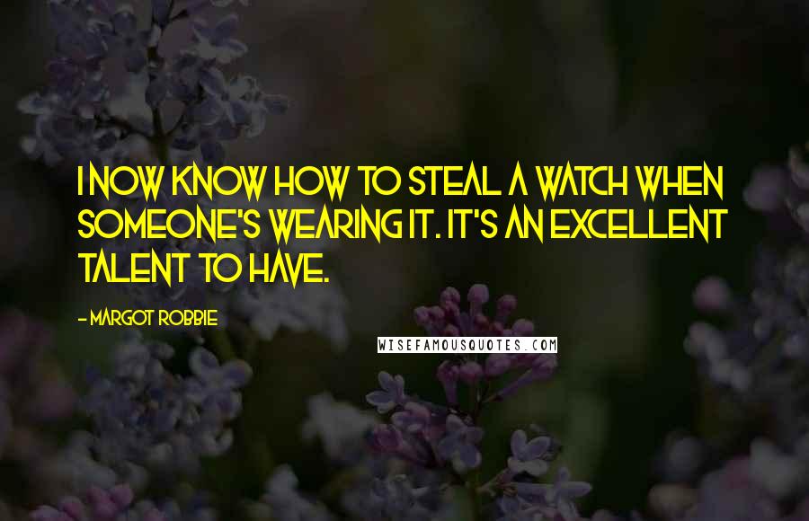 Margot Robbie Quotes: I now know how to steal a watch when someone's wearing it. It's an excellent talent to have.
