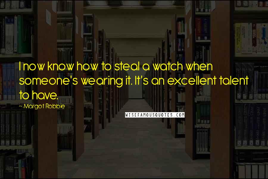 Margot Robbie Quotes: I now know how to steal a watch when someone's wearing it. It's an excellent talent to have.
