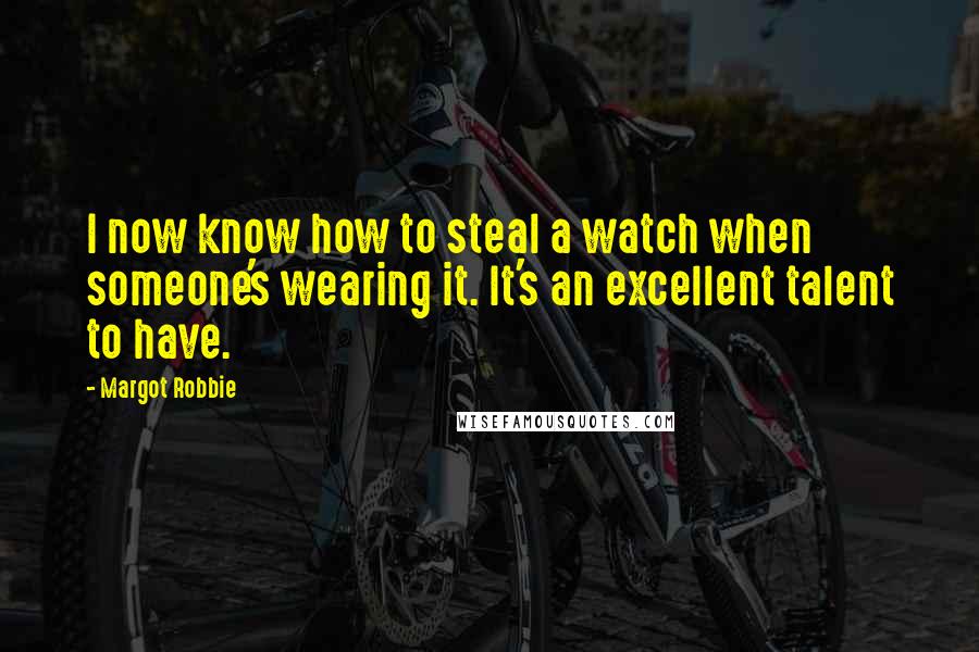 Margot Robbie Quotes: I now know how to steal a watch when someone's wearing it. It's an excellent talent to have.