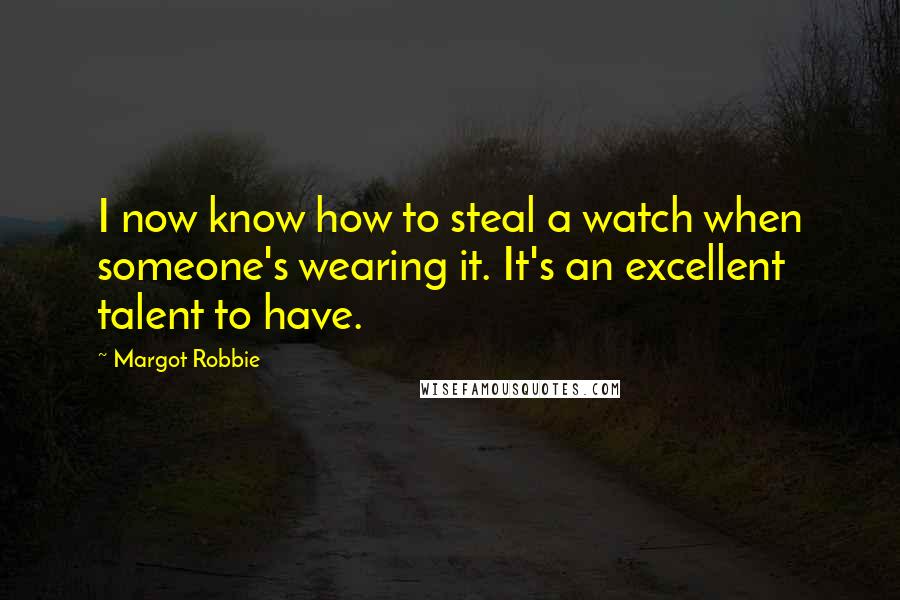 Margot Robbie Quotes: I now know how to steal a watch when someone's wearing it. It's an excellent talent to have.