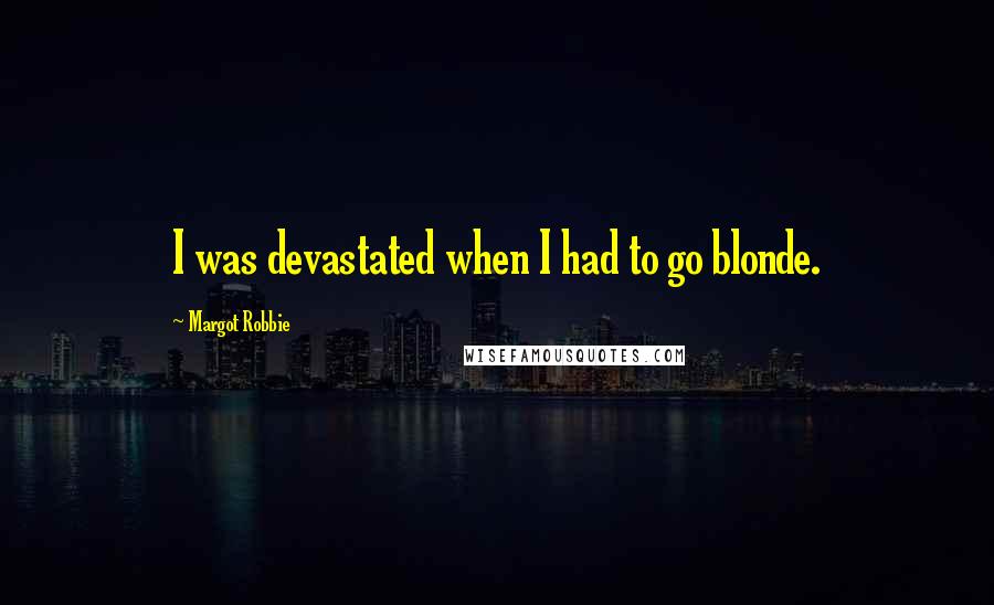 Margot Robbie Quotes: I was devastated when I had to go blonde.