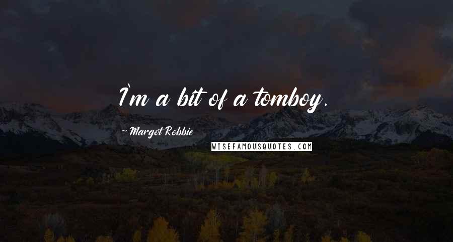 Margot Robbie Quotes: I'm a bit of a tomboy.