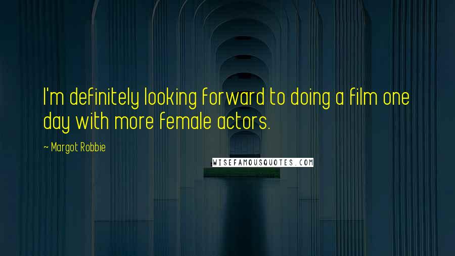 Margot Robbie Quotes: I'm definitely looking forward to doing a film one day with more female actors.
