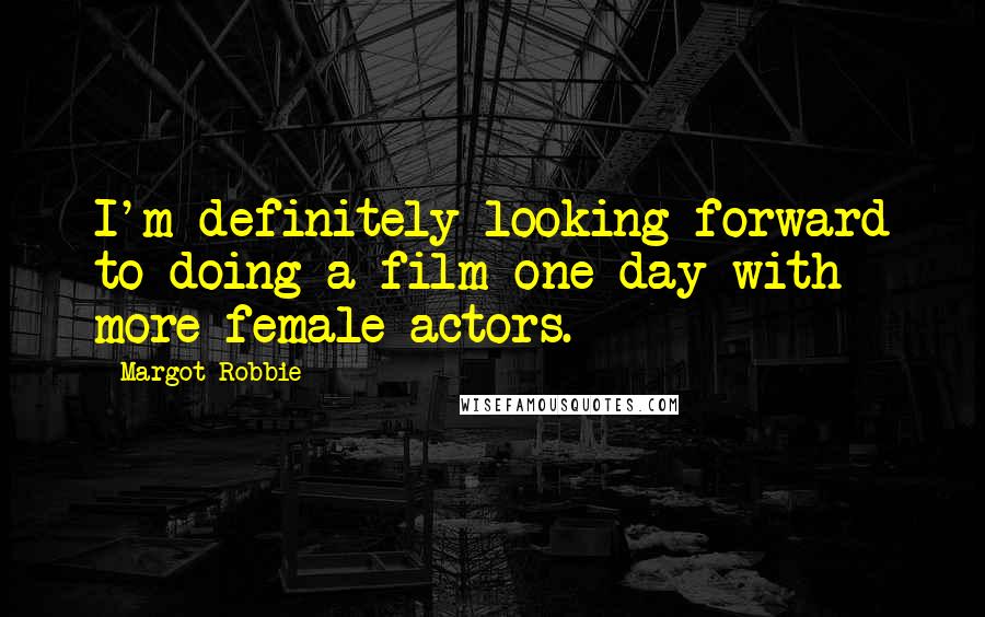 Margot Robbie Quotes: I'm definitely looking forward to doing a film one day with more female actors.
