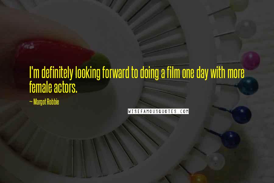 Margot Robbie Quotes: I'm definitely looking forward to doing a film one day with more female actors.