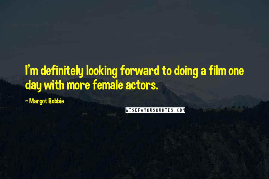 Margot Robbie Quotes: I'm definitely looking forward to doing a film one day with more female actors.
