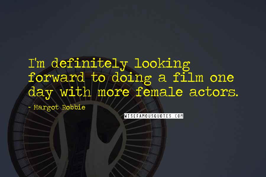 Margot Robbie Quotes: I'm definitely looking forward to doing a film one day with more female actors.