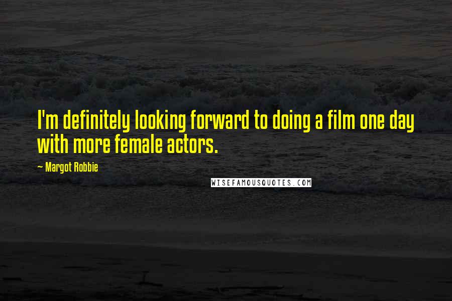 Margot Robbie Quotes: I'm definitely looking forward to doing a film one day with more female actors.