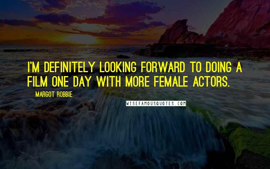 Margot Robbie Quotes: I'm definitely looking forward to doing a film one day with more female actors.