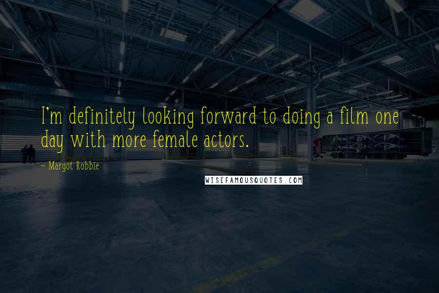 Margot Robbie Quotes: I'm definitely looking forward to doing a film one day with more female actors.