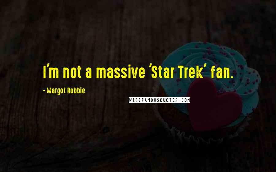 Margot Robbie Quotes: I'm not a massive 'Star Trek' fan.