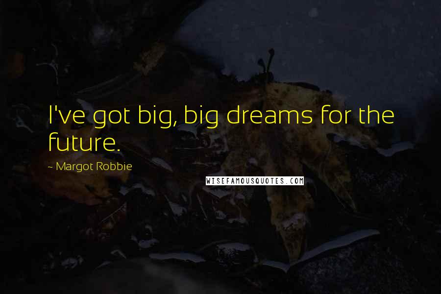 Margot Robbie Quotes: I've got big, big dreams for the future.