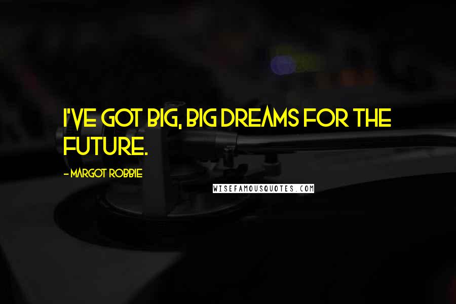Margot Robbie Quotes: I've got big, big dreams for the future.