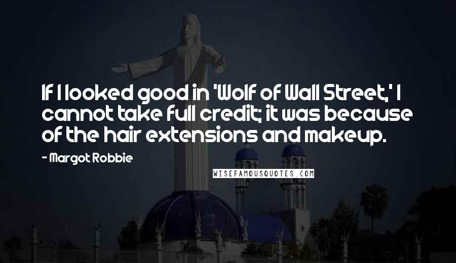 Margot Robbie Quotes: If I looked good in 'Wolf of Wall Street,' I cannot take full credit; it was because of the hair extensions and makeup.