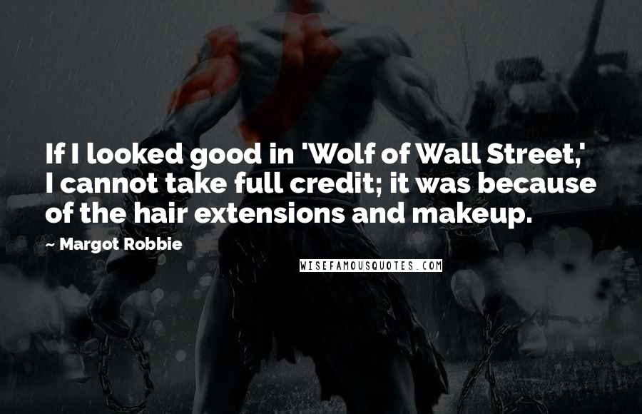 Margot Robbie Quotes: If I looked good in 'Wolf of Wall Street,' I cannot take full credit; it was because of the hair extensions and makeup.